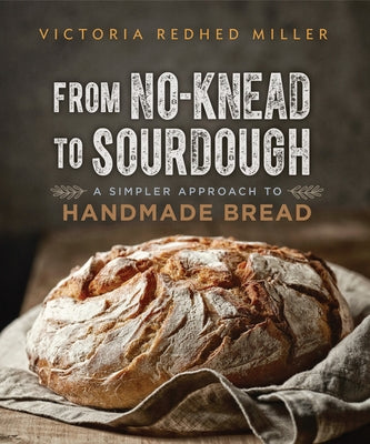 From No-Knead to Sourdough: A Simpler Approach to Handmade Bread by Redhed Miller, Victoria