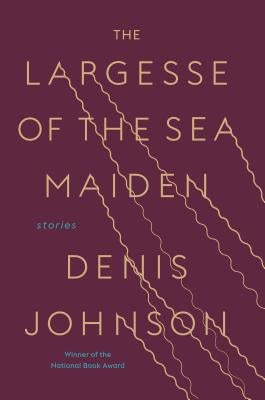 The Largesse of the Sea Maiden: Stories by Johnson, Denis