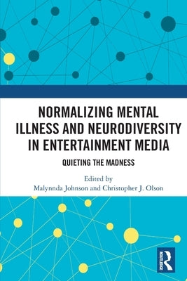 Normalizing Mental Illness and Neurodiversity in Entertainment Media: Quieting the Madness by Johnson, Malynnda