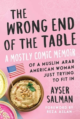 The Wrong End of the Table: A Mostly Comic Memoir of a Muslim Arab American Woman Just Trying to Fit in by Salman, Ayser