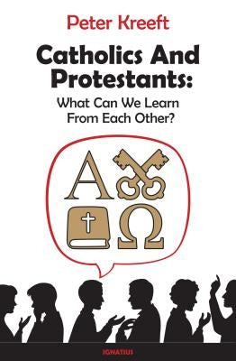 Catholics and Protestants: What Can We Learn from Each Other? by Kreeft, Peter