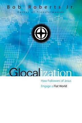 Glocalization: How Followers of Jesus Engage a Flat World by Roberts, Bob