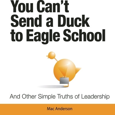 You Can't Send a Duck to Eagle School Lib/E: And Other Simple Truths of Leadership by Anderson, Mac