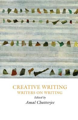 Creative Writing: Writers on Writing by Chatterjee, Amal