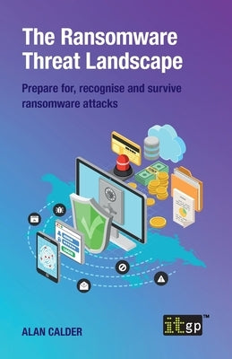 The Ransomware Threat Landscape: Prepare For, Recognise and Survive Ransomware Attacks by Governance, It