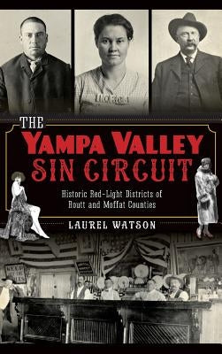 The Yampa Valley Sin Circuit: Historic Red-Light Districts of Routt and Moffat Counties by Watson, Laurel