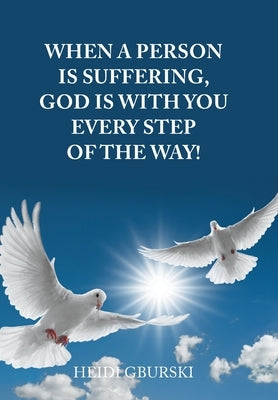 When a Person Is Suffering, God Is with You Every Step of the Way! by Gburski, Heidi