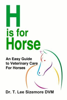 H is for Horse: An Easy Guide to Veterinary Care for Horses by Sizemore, Terrie