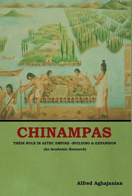 Chinampas: Their Role in Aztec Empire - Building and Expansion (An Academic Research) by Aghajanian, Alfred