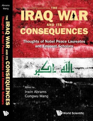 Iraq War and Its Consequences, The: Thoughts of Nobel Peace Laureates and Eminent Scholars by Abrams, Irwin