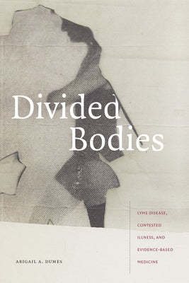 Divided Bodies: Lyme Disease, Contested Illness, and Evidence-Based Medicine by Dumes, Abigail A.