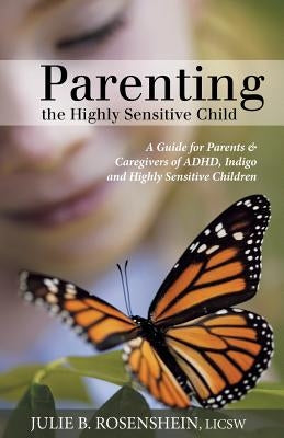 Parenting the Highly Sensitive Child: A Guide for Parents & Caregivers of ADHD, Indigo and Highly Sensitive Children by Rosenshein, Julie B.