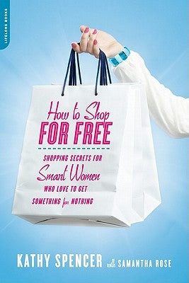 How to Shop for Free: Shopping Secrets for Smart Women Who Love to Get Something for Nothing by Spencer, Kathy