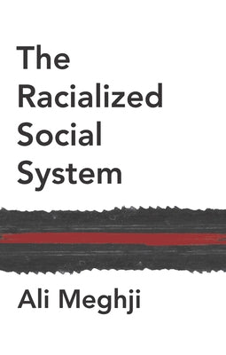 The Racialized Social System: Critical Race Theory as Social Theory by Meghji, Ali