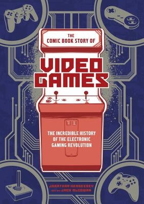 The Comic Book Story of Video Games: The Incredible History of the Electronic Gaming Revolution by Hennessey, Jonathan
