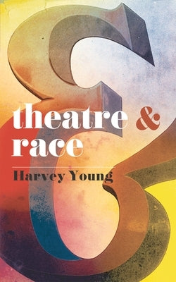 Theatre & Race by Young, Harvey