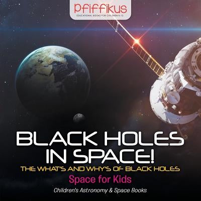 Black Holes in Space! The What's and Why's of Black Holes - Space for Kids - Children's Astronomy & Space Books by Pfiffikus