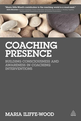 Coaching Presence: Building Consciousness and Awareness in Coaching Interventions by Iliffe-Wood, Maria