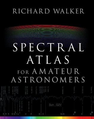 Spectral Atlas for Amateur Astronomers: A Guide to the Spectra of Astronomical Objects and Terrestrial Light Sources by Walker, Richard