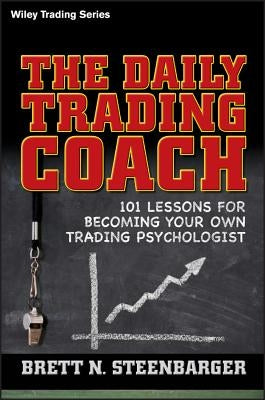 The Daily Trading Coach: 101 Lessons for Becoming Your Own Trading Psychologist by Steenbarger, Brett N.