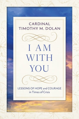 I Am with You: Lessons of Hope and Courage in Times of Crisis by Dolan, Timothy M.