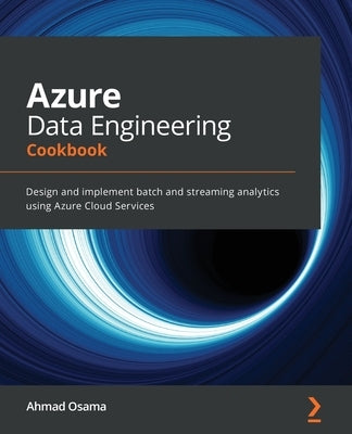 Azure Data Engineering Cookbook: Design and implement batch and streaming analytics using Azure Cloud Services by Osama, Ahmad