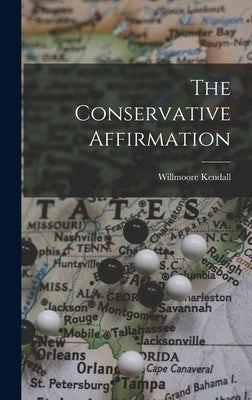 The Conservative Affirmation by Kendall, Willmoore 1909-1967