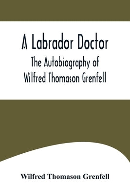 A Labrador Doctor; The Autobiography of Wilfred Thomason Grenfell by Thomason Grenfell, Wilfred