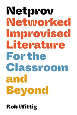 Netprov: Networked Improvised Literature for the Classroom and Beyond by Wittig, Rob