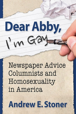 Dear Abby, I'm Gay: Newspaper Advice Columnists and Homosexuality in America by Stoner, Andrew E.