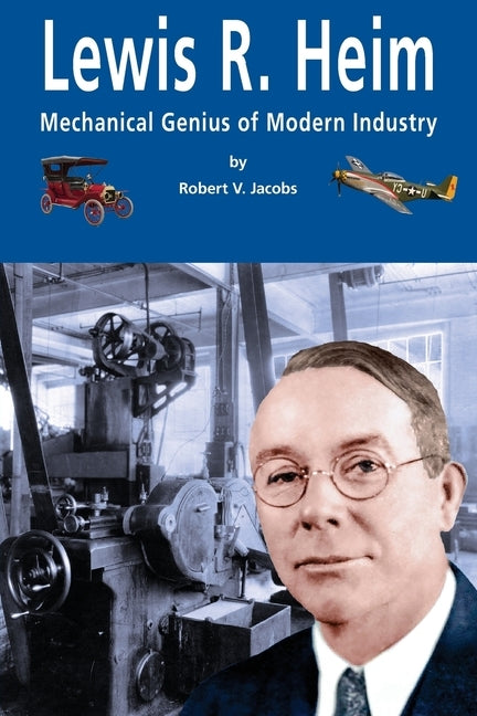 Lewis R. Heim: Mechanical Genius of Modern Industry by Jacobs, Robert V.