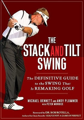 The Stack and Tilt Swing: The Definitive Guide to the Swing That Is Remaking Golf by Bennett, Michael