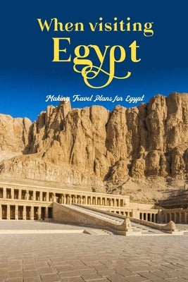 When visiting Egypt: Making Travel Plans for Egypt: Organizing a Trip to Egypt. by Bush, Michael