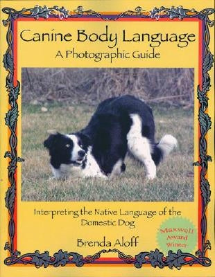 Canine Body Language: A Photographic Guide: Interpreting the Native Language of the Domestic Dog by Aloff, Brenda