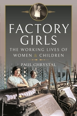 Factory Girls: The Working Lives of Women and Children by Chrystal, Paul