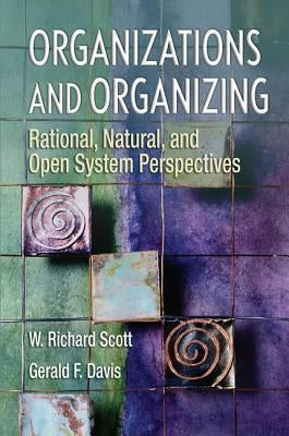 Organizations and Organizing: Rational, Natural and Open Systems Perspectives by Scott, W. Richard