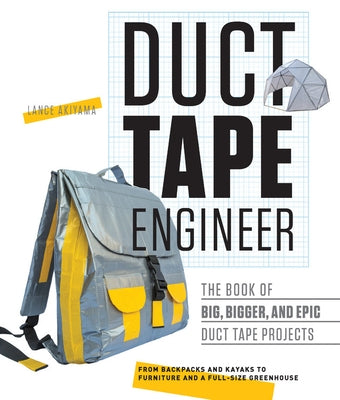 Duct Tape Engineer: The Book of Big, Bigger, and Epic Duct Tape Projects by Akiyama, Lance