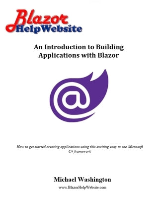 An Introduction to Building Applications with Blazor: How to get started creating applications using this exciting easy to use Microsoft C# framework by Washington, Michael