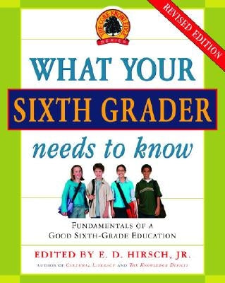 What Your Sixth Grader Needs to Know: Fundamentals of a Good Sixth-Grade Education, Revised Edition by Hirsch, E. D.