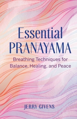 Essential Pranayama: Breathing Techniques for Balance, Healing, and Peace by Givens, Jerry