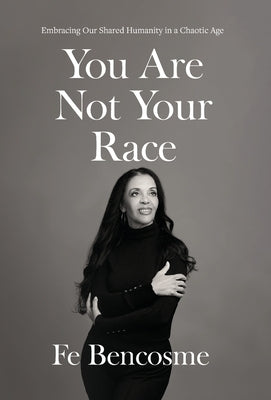 You Are Not Your Race: Embracing Our Shared Humanity in a Chaotic Age by Bencosme, Fe