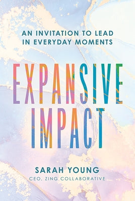 Expansive Impact: An Invitation to Lead in Everyday Moments by Young, Sarah M.