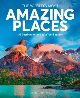 The World's Most Amazing Places: 82 Destinations to See in Your Lifetime by Hueneke, Erika