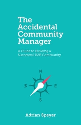 The Accidental Community Manager: A Guide to Building a Successful B2B Community by Speyer, Adrian