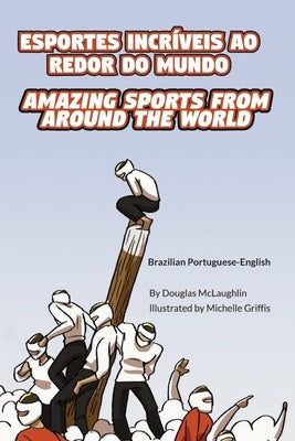 Amazing Sports from Around the World (Brazilian Portuguese-English): Esportes Incríveis Ao Redor Do Mundo by McLaughlin, Douglas