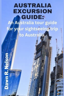 Australia Excursion Guide: An Australia tour guide for your sightseeing trip to Australia. by R. Nelson, Dawn