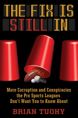 The Fix Is Still in: Corruption and Conspiracies the Pro Sports Leagues Don't Want You to Know about by Tuohy, Brian