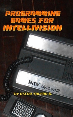 Programming Games for Intellivision by Toledo Gutierrez, Oscar