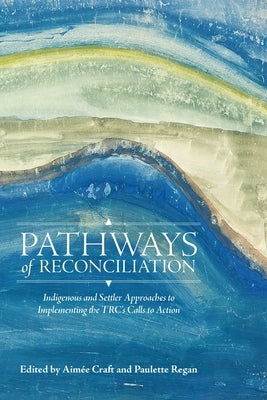 Pathways of Reconciliation: Indigenous and Settler Approaches to Implementing the Trc's Calls to Action by Craft, Aim&#233;e