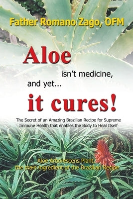 Aloe Isn't Medicine and Yet... It Cures! by Zago, Ofm Father Romano